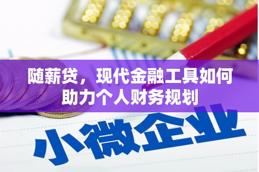 顺城随薪贷，现代金融工具如何助力个人财务规划