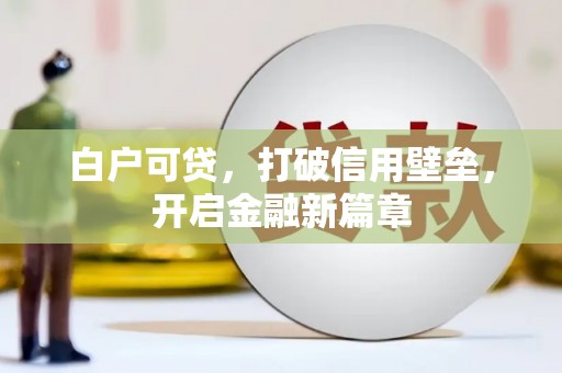 顺城白户可贷，打破信用壁垒，开启金融新篇章