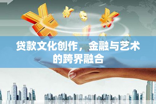 顺城贷款文化创作，金融与艺术的跨界融合