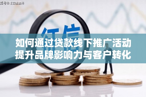 顺城如何通过贷款线下推广活动提升品牌影响力与客户转化率