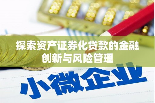 顺城探索资产证券化贷款的金融创新与风险管理