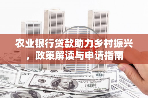 顺城农业银行贷款助力乡村振兴，政策解读与申请指南