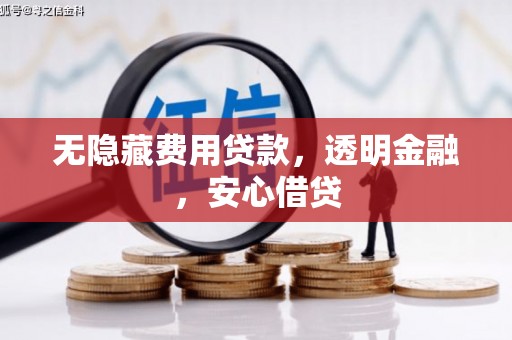 顺城无隐藏费用贷款，透明金融，安心借贷