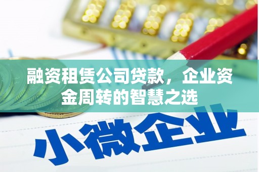 顺城融资租赁公司贷款，企业资金周转的智慧之选