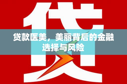 顺城贷款医美，美丽背后的金融选择与风险