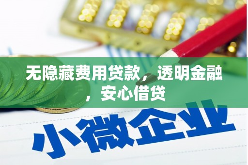 顺城无隐藏费用贷款，透明金融，安心借贷