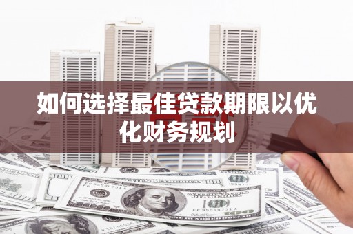 顺城如何选择最佳贷款期限以优化财务规划