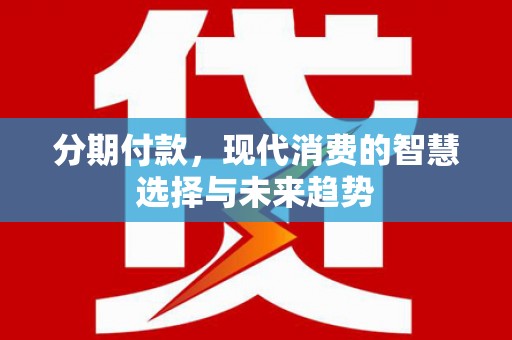 顺城分期付款，现代消费的智慧选择与未来趋势