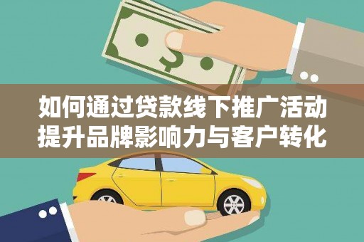 顺城如何通过贷款线下推广活动提升品牌影响力与客户转化率