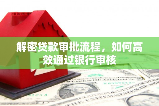 顺城解密贷款审批流程，如何高效通过银行审核