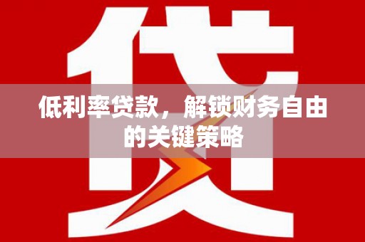 顺城低利率贷款，解锁财务自由的关键策略