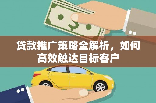 顺城贷款推广策略全解析，如何高效触达目标客户