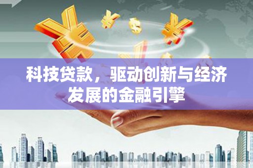 顺城科技贷款，驱动创新与经济发展的金融引擎