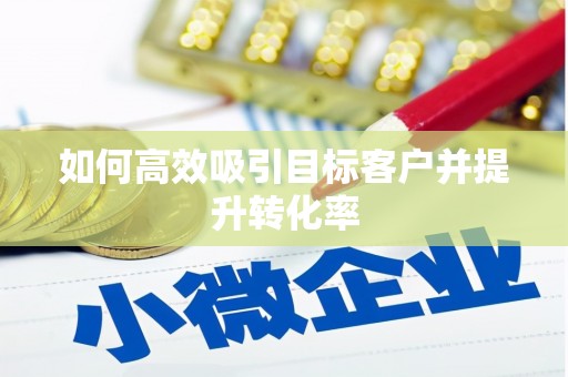 顺城如何高效吸引目标客户并提升转化率