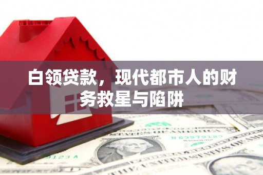 顺城白领贷款，现代都市人的财务救星与陷阱