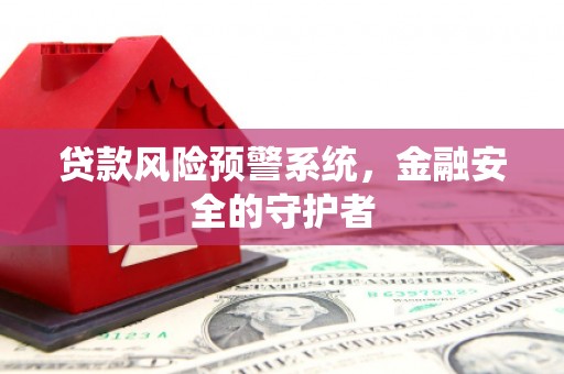 顺城贷款风险预警系统，金融安全的守护者