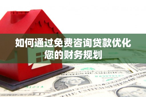 顺城如何通过免费咨询贷款优化您的财务规划