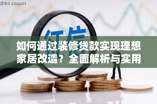 顺城如何通过装修贷款实现理想家居改造？全面解析与实用指南