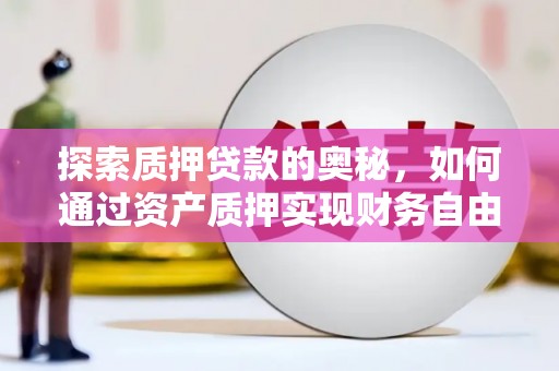 顺城探索质押贷款的奥秘，如何通过资产质押实现财务自由