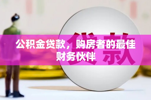 顺城公积金贷款，购房者的最佳财务伙伴