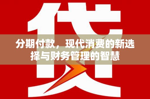 顺城分期付款，现代消费的新选择与财务管理的智慧