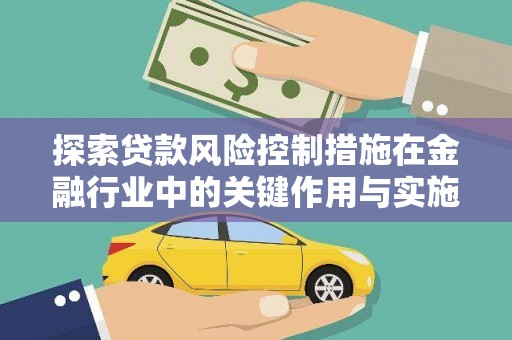 顺城探索贷款风险控制措施在金融行业中的关键作用与实施策略