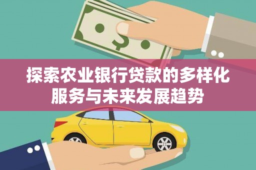 顺城探索农业银行贷款的多样化服务与未来发展趋势