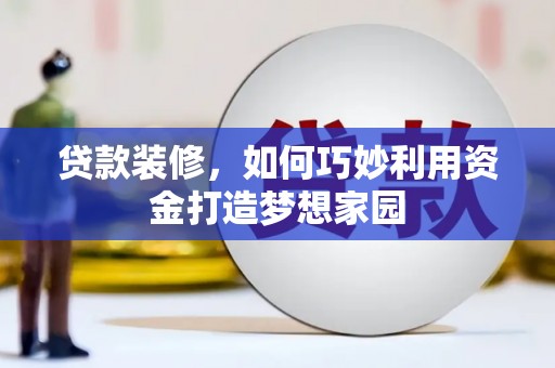 顺城贷款装修，如何巧妙利用资金打造梦想家园