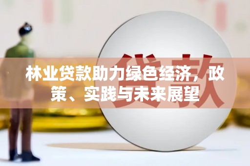 顺城林业贷款助力绿色经济，政策、实践与未来展望