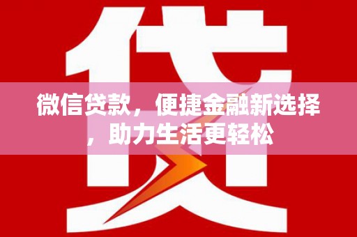 顺城微信贷款，便捷金融新选择，助力生活更轻松