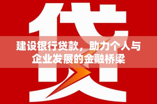 顺城建设银行贷款，助力个人与企业发展的金融桥梁