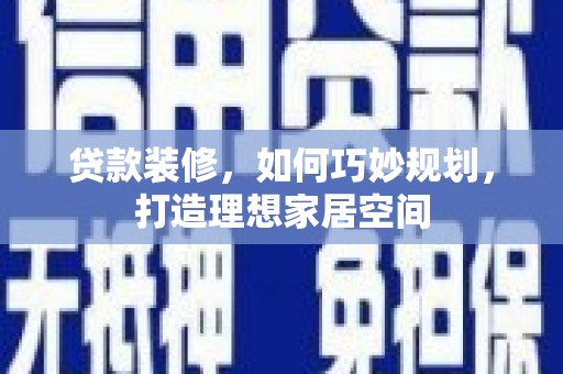 顺城贷款装修，如何巧妙规划，打造理想家居空间