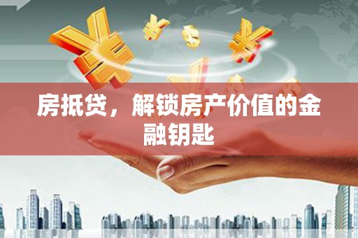 顺城房抵贷，解锁房产价值的金融钥匙