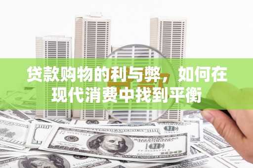 顺城贷款购物的利与弊，如何在现代消费中找到平衡