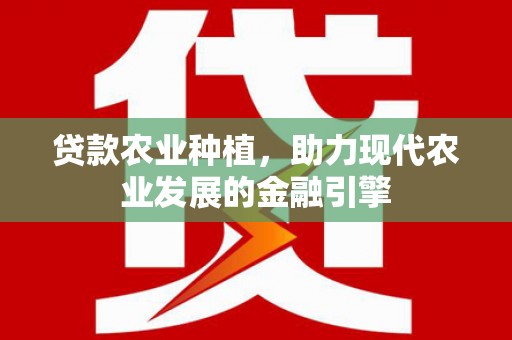 顺城贷款农业种植，助力现代农业发展的金融引擎