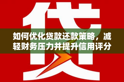 顺城如何优化贷款还款策略，减轻财务压力并提升信用评分