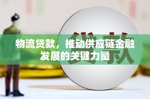 顺城物流贷款，推动供应链金融发展的关键力量