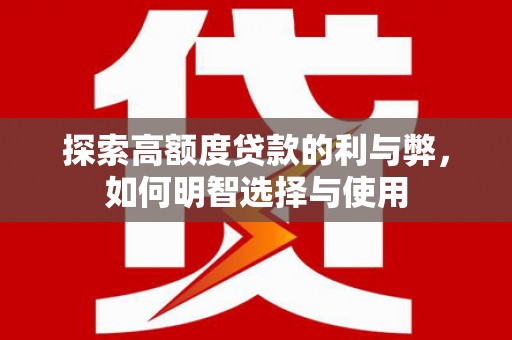 顺城探索高额度贷款的利与弊，如何明智选择与使用