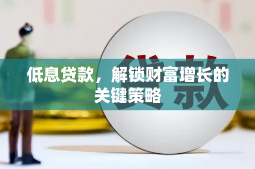 顺城低息贷款，解锁财富增长的关键策略