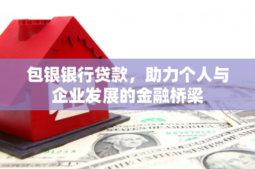 顺城包银银行贷款，助力个人与企业发展的金融桥梁