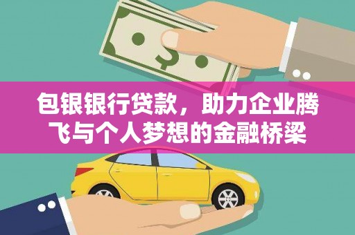顺城包银银行贷款，助力企业腾飞与个人梦想的金融桥梁