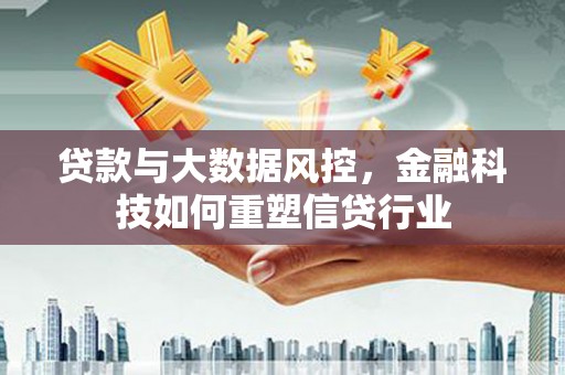 顺城贷款与大数据风控，金融科技如何重塑信贷行业
