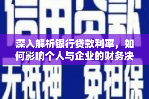 顺城深入解析银行贷款利率，如何影响个人与企业的财务决策