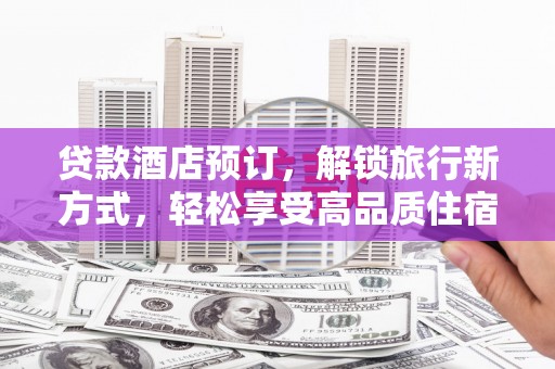 顺城贷款酒店预订，解锁旅行新方式，轻松享受高品质住宿
