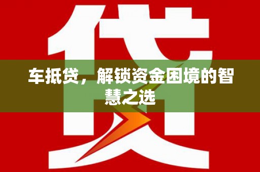 顺城车抵贷，解锁资金困境的智慧之选
