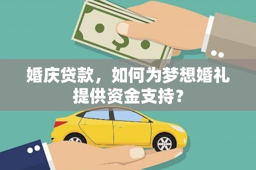 顺城婚庆贷款，如何为梦想婚礼提供资金支持？