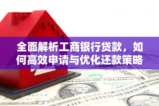 顺城全面解析工商银行贷款，如何高效申请与优化还款策略