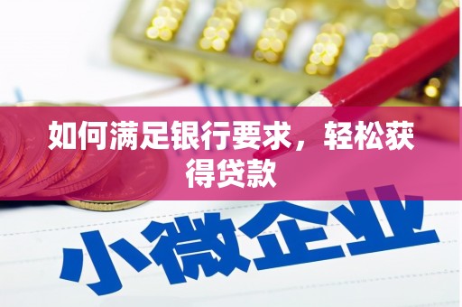 顺城如何满足银行要求，轻松获得贷款