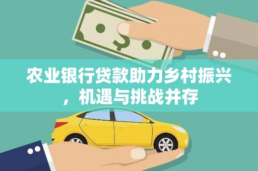 顺城农业银行贷款助力乡村振兴，机遇与挑战并存