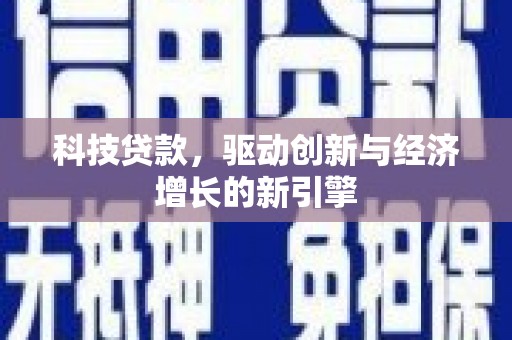 顺城科技贷款，驱动创新与经济增长的新引擎